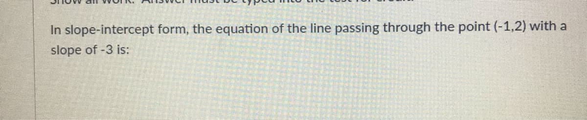 In slope-intercept form, the equation of the line passing through the point (-1,2) with a
slope of -3 is:
