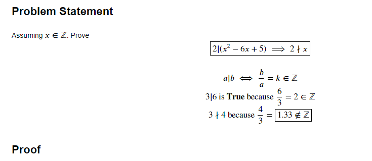 Problem Statement
Assuming x e Z. Prove
| 2|(x² – 6x + 5) = 2}x
a|b =
= keZ
a
3|6 is True because
= 2 € Z
3
3 + 4 because
4
= 1.33 ¢ Z
Proof
