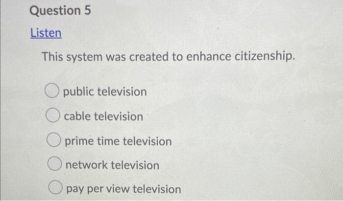 Question 5
Listen
This system was created to enhance citizenship.
public television
cable television
O prime time television
network television
pay per view television
