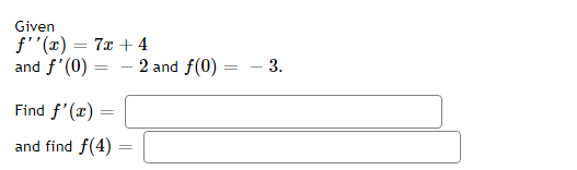 Given
f''(x) = 7x +4
and f'(0) =
Find f'(x) =
and find f(4)
=
2 and f(0)
=
- 3.