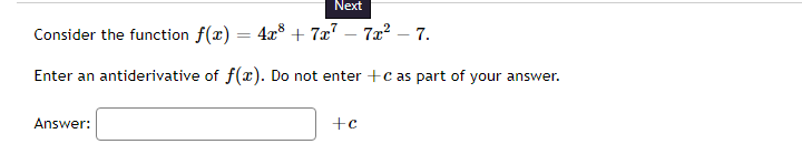 Next
Consider the function f(x) = 4x³ + 7x7 - 7x² - 7.
Enter an antiderivative of f(x). Do not enter +c as part of your answer.
Answer:
+c