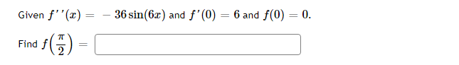 Given f''(x)=
Find f
1ƒ ( 77 )
2
=
=
36 sin(6x) and f'(0) = 6 and f(0) = 0.