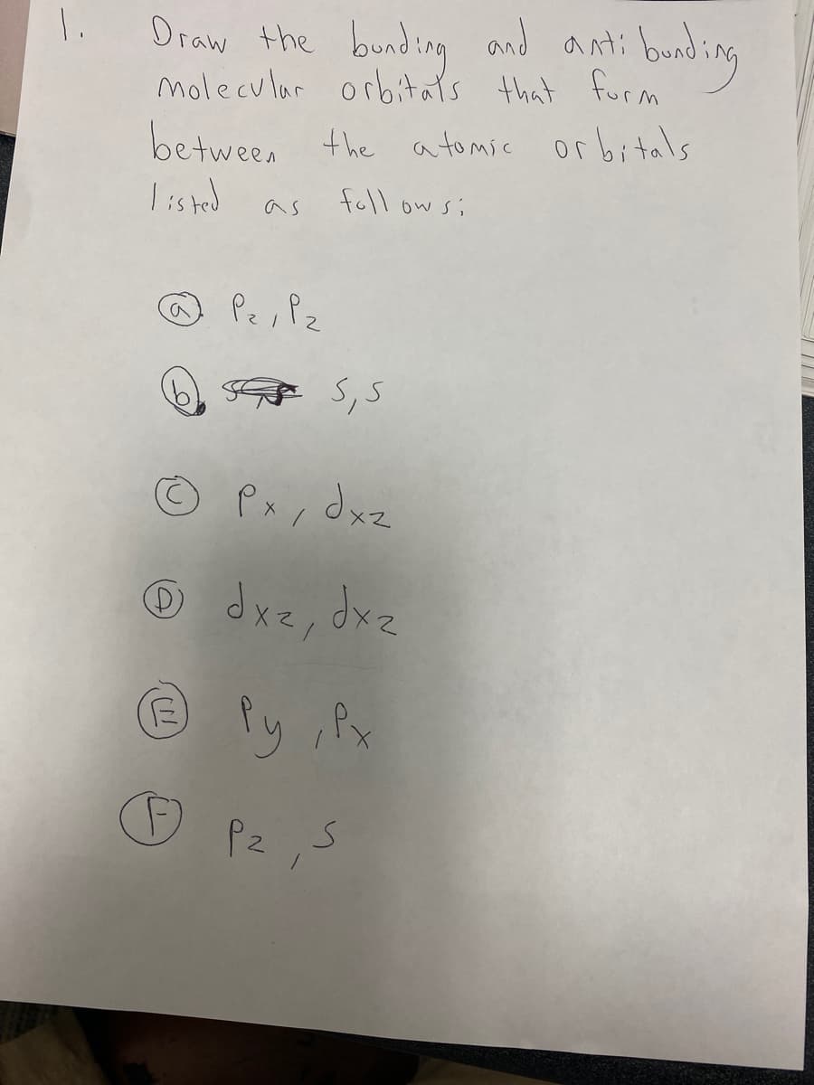 1.
bunding
Draw the bunding and anti
molecular orbitals that form
between the atomic orbitals
listed
follow si
as
@ Pz, Pz
(D)
she sis
Px, dxz
dxz, dxz
Py Px
درک
(E)
☺ Pz, 5