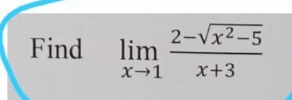Find
2-Vx2-5
lim
X→1
x+3
