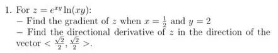 1. For z = e" In(ry):
- Find the gradient of z when r = } and y = 2
- Find the directional derivative of z in the direction of the
vector < 2 2
