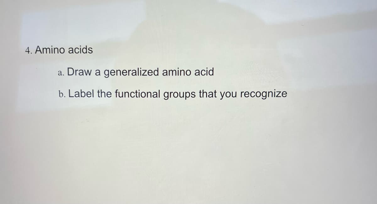 4. Amino acids
a. Draw a generalized amino acid
b. Label the functional groups that you recognize