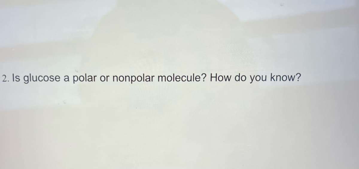 2. Is glucose a polar or nonpolar molecule? How do you know?
