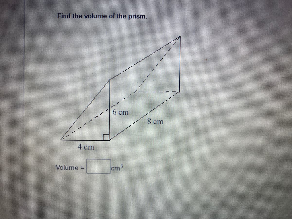 Find the volume of the prism.
6 cm
8 cm
4 cm
Volume
cm3
