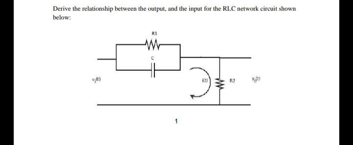 Derive the relationship between the output, and the input for the RLC network circuit shown
below:
R1
R2
1
