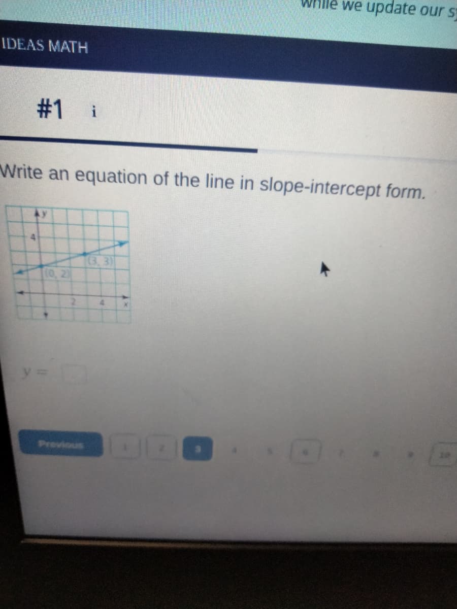 hile we update our s
IDEAS MATH
#1 i
Write an equation of the line in slope-intercept form.
Ay
4.
(3,3)
[10, 2)
y =
Previous
