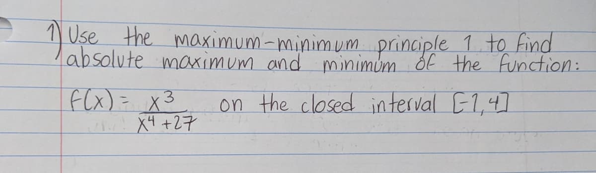 ) Use the maximum-minimum principle 1 to Find
absolute maximum and minimum Of the Function:
F(x)= x3
X4 +27
on the closed interval E1,4]
