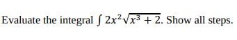 Evaluate the integral ſ 2x²Vx³ + 2. Show all steps.
