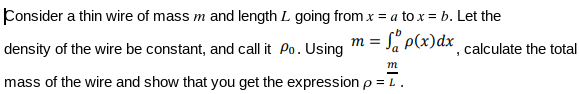 Consider a thin wire of mass m and length L going from x = a to x = b. Let the
= S" P(x)dx
density of the wire be constant, and call it Po. Using
calculate the total
m
mass of the wire and show that you get the expression p = L.
