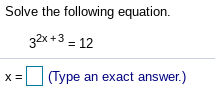 Solve the following equation.
32x+3 = 12
x= (Type an exact answer.)
