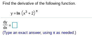 Find the derivative of the following function.
y = In (x3 + 2)*
dy
dx
(Type an exact answer, using t as needed.)
