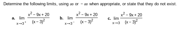 Determine the following limits, using o or - o when appropriate, or state that they do not exist.
х2- 9х + 20
(x – 3)2
х2- 9х + 20
a. lim
X--3*
х2- 9х + 20
c. lim
b. lim
(x – 3)2
(x – 3)2
X-3
X-3
