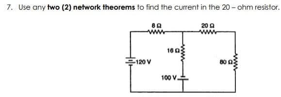 7. Use any two (2) network theorems to find the current in the 20 - ohm resistor.
20 A
www
ww
1603
120 V
80 0
100 V.
