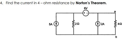 4. Find the current in 4 - ohm resistance by Norton's Theorem.
6V
5A
20
2A
