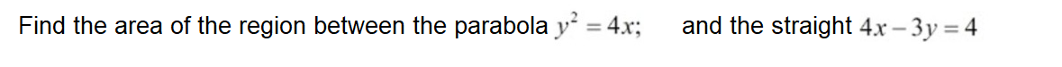 Find the area of the region between the parabola y = 4.x;
and the straight 4.x – 3y = 4
%3D
