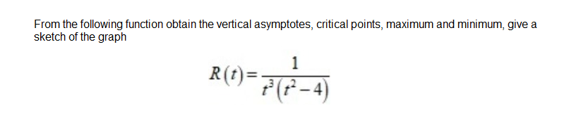 From the following function obtain the vertical asymptotes, critical points, maximum and minimum, give a
sketch of the graph
1
R(t)=
P(F-4)
