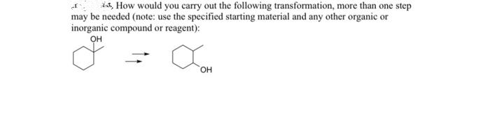 *, How would you carry out the following transformation, more than one step
may be needed (note: use the specified starting material and any other organic or
inorganic compound or reagent):
OH
он
