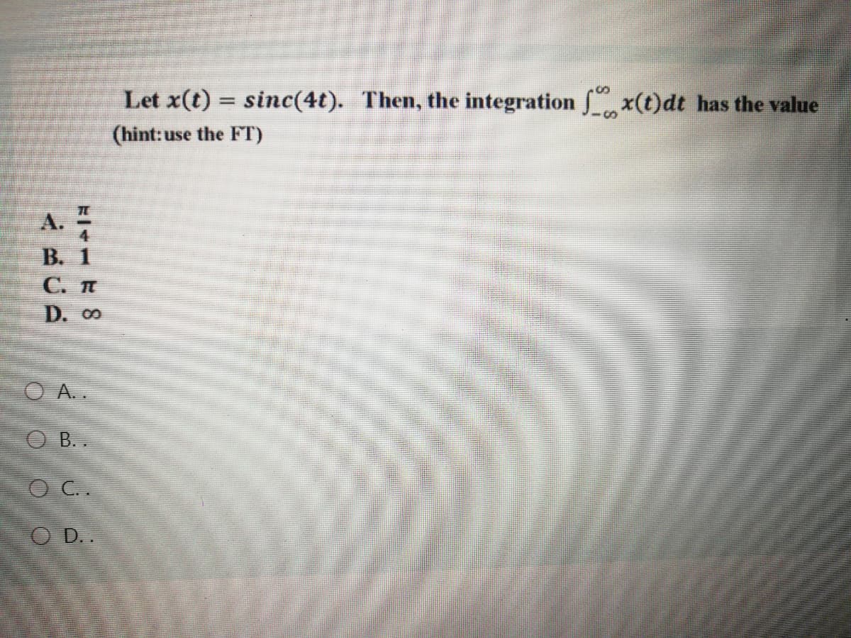 Let x(t) = sinc(4t). Then, the integration x(t)dt has the value
(hint: use the FT)
А.
В. 1
C. T
D. 0
O A..
O B .
O C.
O D.
