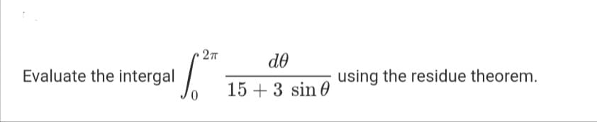 27
de
Evaluate the intergal
using the residue theorem.
0,
15 + 3 sin 0
