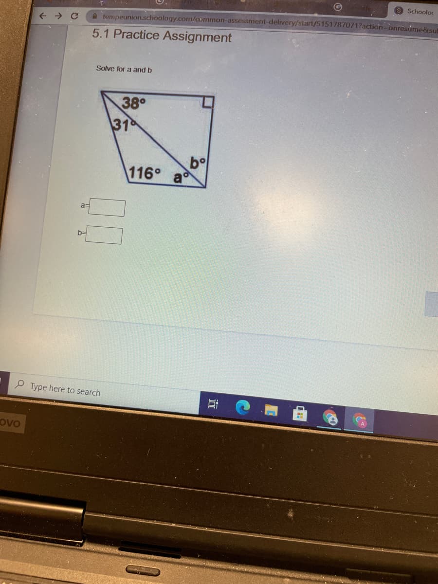 9 Schooloc
A tempeunion.schoology.com/common-assessment-delivery/start/5151787071?action=Donresúme&sul
5.1 Practice Assignment
Solve for a and b
38°
31
bo
116°
ad
a=
b=
Type here to search
Ovo
近
