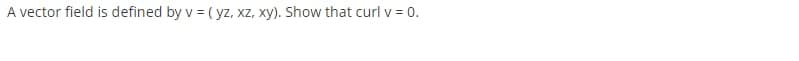 A vector field is defined by v = ( yz, xz, xy). Show that curl v = 0.
