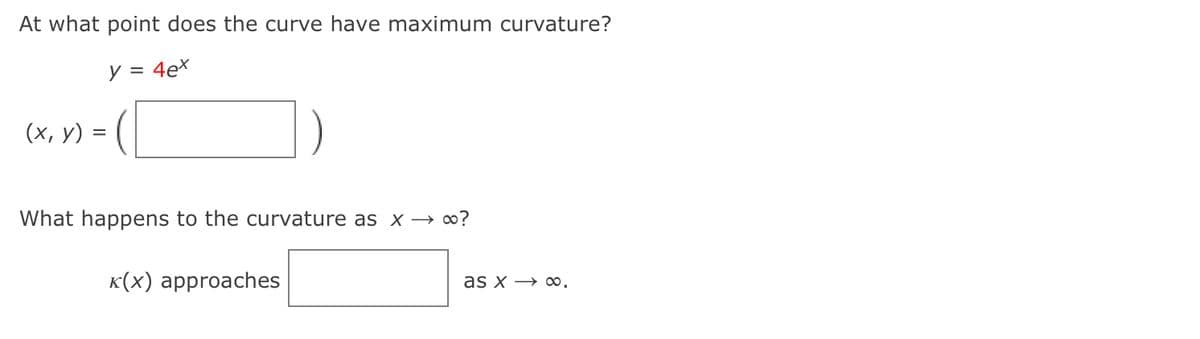 At what point does the curve have maximum curvature?
y = 4ex
(х, у) —
What happens to the curvature as x → ∞?
к(x) аpproaches
as x > aо.
