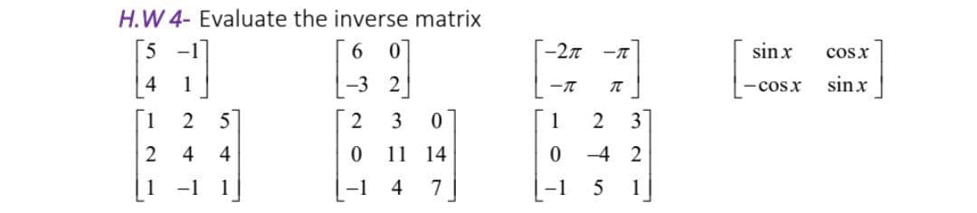 H.W 4- Evaluate the inverse matrix
[5
-2n
ーπ
sinx
cosx
4
1
-3 2
ーπ
-cosx
sinx
1
5
3
1
2
3
4
4
11 14
-4 2
-1
1
4
1
ドト
