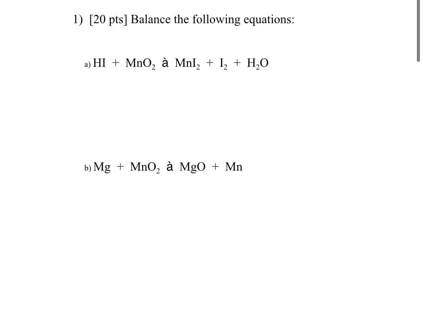 1) [20 pts] Balance the following equations:
a) HI + MnO, à MnI, + I, + H,O
b) Mg + MnO, à MgO + Mn
