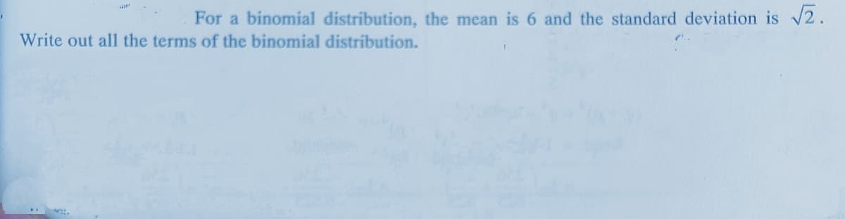 For a binomial distribution, the mean is 6 and the standard deviation is 2.
Write out all the terms of the binomial distribution.
