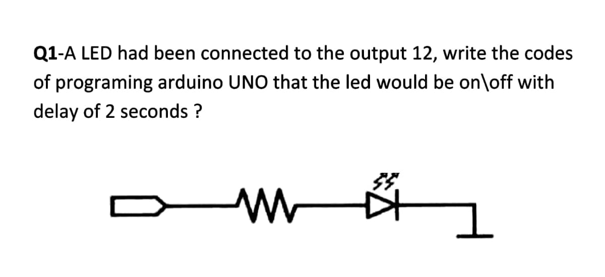 Q1-A LED had been connected to the output 12, write the codes
of programing arduino UNO that the led would be on\off with
delay of 2 seconds ?
m
Ö