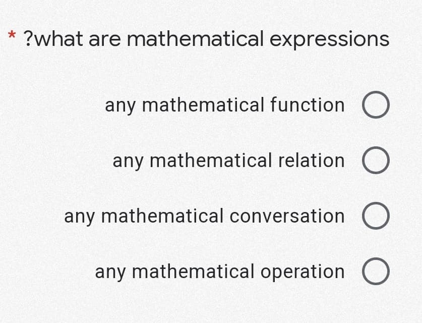 * ?what are mathematical expressions
any mathematical function O
any mathematical relation O
any mathematical conversation O
any mathematical operation O