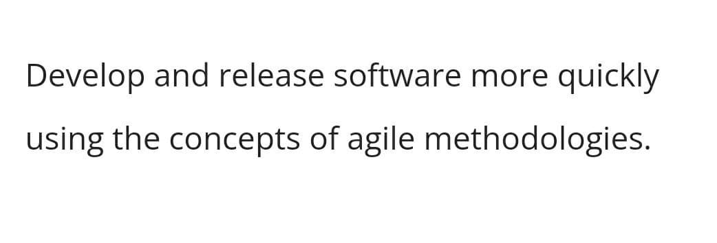 Develop and release software more quickly
using the concepts of agile methodologies.
