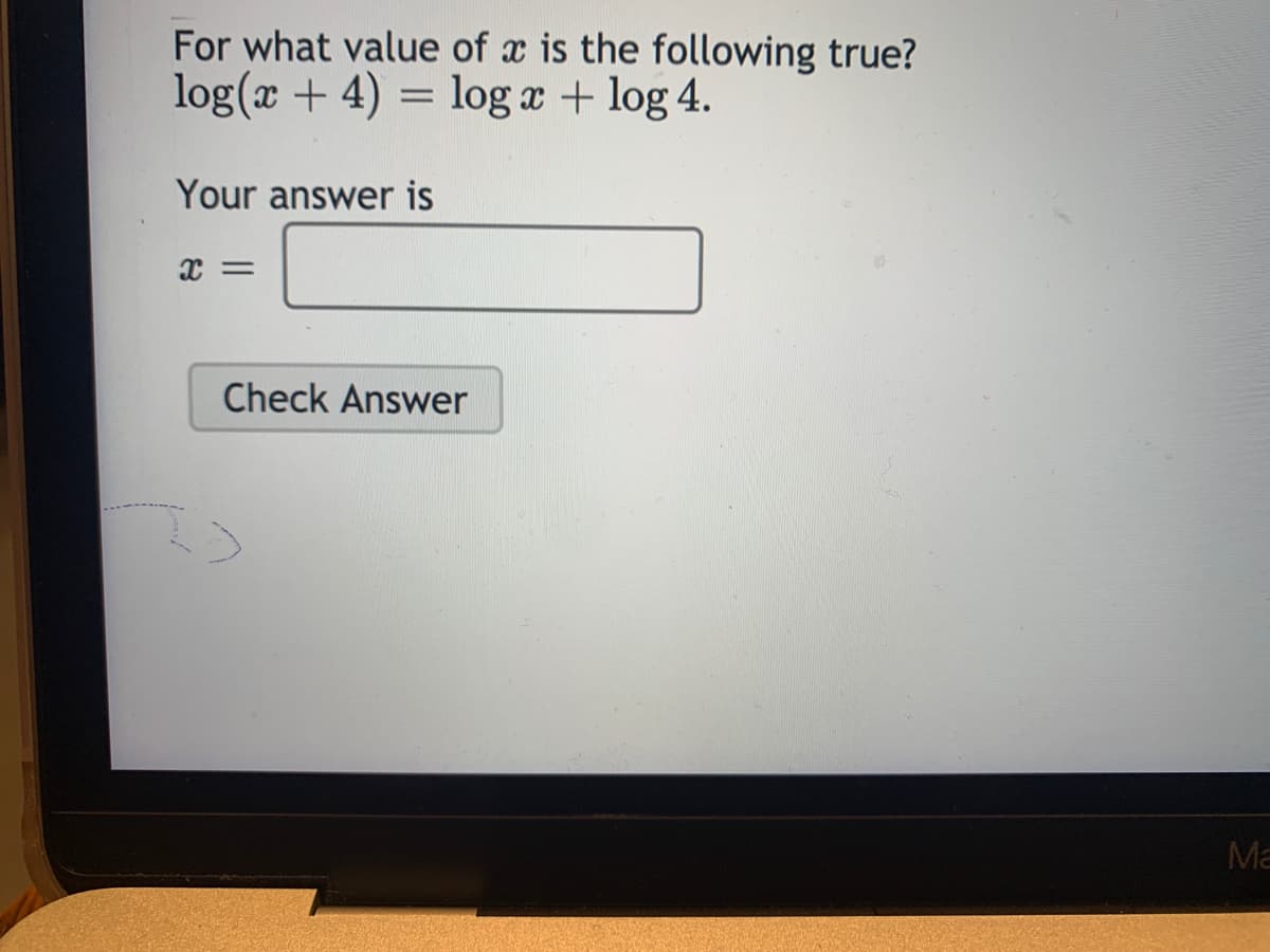 For what value of x is the following true?
log(x + 4)
= log a + log 4.
Your answer is
Check Answer
Ma
