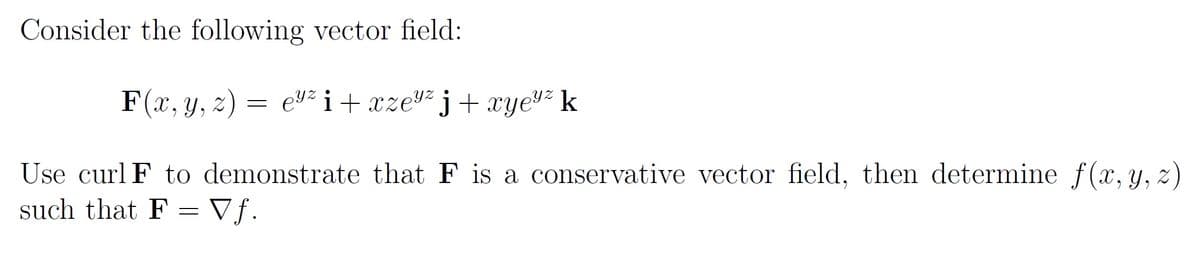 Consider the following vector field:
F(x, y, z) = e" i+ xze² j+ xye"² k
Use curl F to demonstrate that F is a conservative vector field, then determine f(x, y, z)
such that F =Vf.
