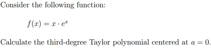 Consider the following function:
f (x) = x · e"
Calculate the third-degree Taylor polynomial centered at a =
= 0.
