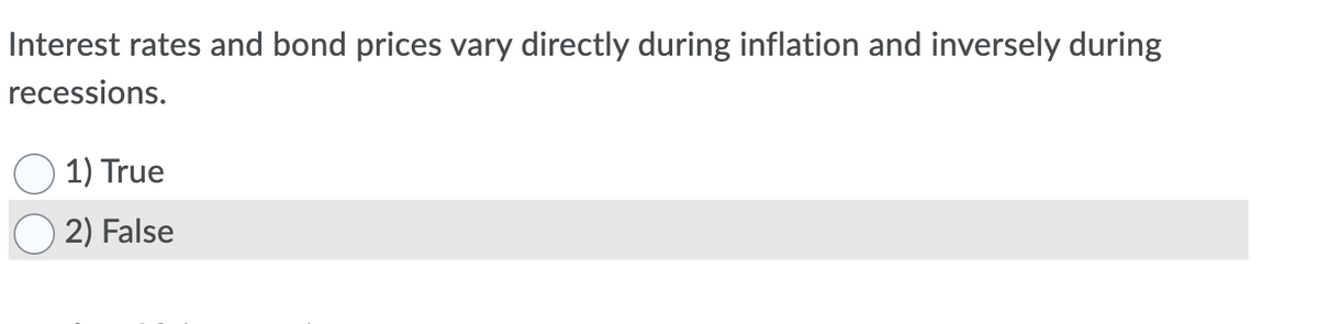 Interest rates and bond prices vary directly during inflation and inversely during
recessions.
1) True
2) False
