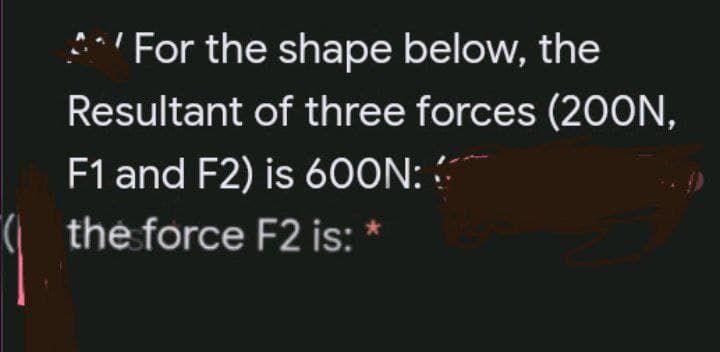 *'For the shape below, the
Resultant of three forces (2OON,
F1 and F2) is 600N:
the force F2 is: *

