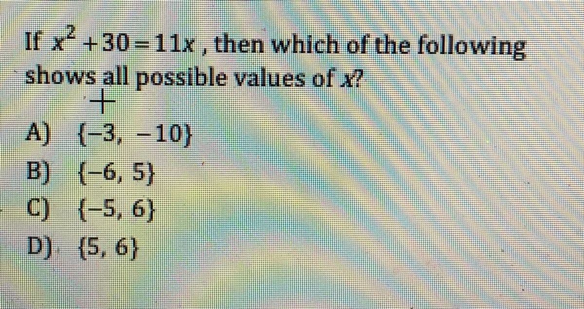 If x+30-11x, then which of the following
shows all possible values of x2
A) (-3, -10)
B) (-6, 5}
C) (-5, 6)
D) (5. 6)
