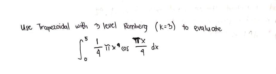 Use Trapezoidal withh 3 level Romberg (k=3)
to evalu ate
dx
COS
