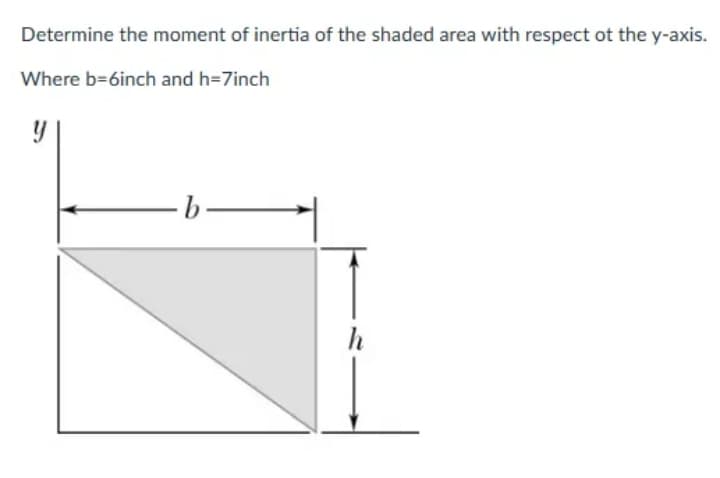 Determine the moment of inertia of the shaded area with respect ot the y-axis.
Where b=6inch and h=7inch
b.
h
