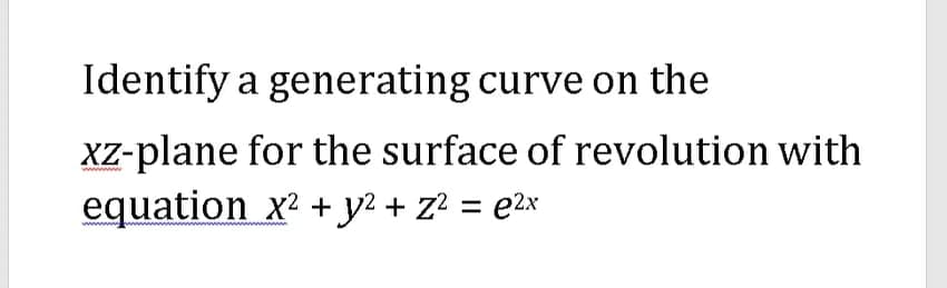Identify a generating curve on the
XZ-plane for the surface of revolution with
equation x2 + y? + z? = e2x
%3D
