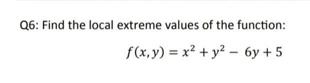 Q6: Find the local extreme values of the function:
f(x, y) = x² + y² – 6y + 5
