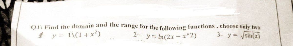 Q1\ Find the domain and the range for the following functions. choose only two
1- y = 1\(1 + x²)
2- y = ln(2x - x^2)
3- y = √√sin(x)