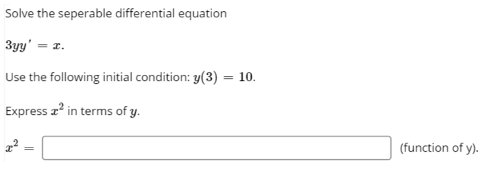 Solve the seperable differential equation
3yy' = x.
Use the following initial condition: y(3)
10.
Express a? in terms of y.
(function of y).
%3D
