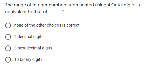The range of integer numbers represented using 4 Octal digits is
equivalent to that of ------ *

