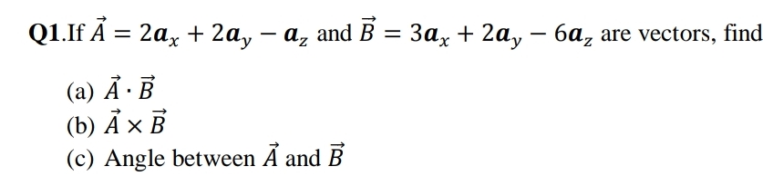 Q1.f A 3 2а, + 2а, — а, and B %3D За, + 2а, — 6а, are vectors, find
(а) А-В
(b) А х В
(c) Angle between Ã and B
